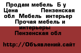 Продам мебель  Б/у  › Цена ­ 4 000 - Пензенская обл. Мебель, интерьер » Прочая мебель и интерьеры   . Пензенская обл.